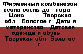 Фирменный комбинезон весна-осень до 1 года. › Цена ­ 650 - Тверская обл., Бологое г. Дети и материнство » Детская одежда и обувь   . Тверская обл.,Бологое г.